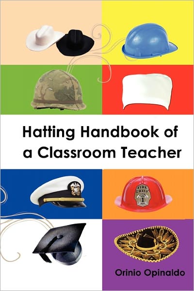 Hatting Handbook of a Classroom Teacher: Jobs to Produce a Polished Product - Orinio Opinaldo - Books - Xlibris, Corp. - 9781456856717 - January 21, 2011