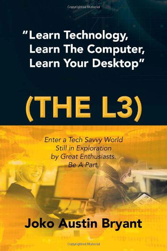 Cover for Joko Austin Bryant · Learn Technology, Learn the Computer, Learn Your Desktop (The L3): Enter a Tech Savvy World Still in Exploration by Great Enthusiastics. Be a Part. (Paperback Bog) (2012)