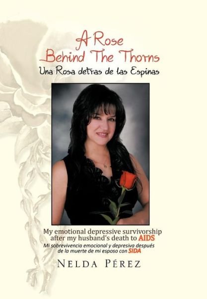 A Rose Behind the Thorns: My Emotional Depressive Survivorship After My Husband's Death to Aids Mi Sobrevivencia Emocional Y Depresiva Despues D - Nelda Perez - Kirjat - Xlibris - 9781479712717 - tiistai 16. lokakuuta 2012