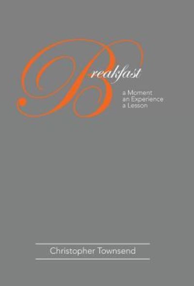 Cover for Christopher Townsend · Breakfast A Moment an Experience a Lesson (Hardcover Book) (2018)