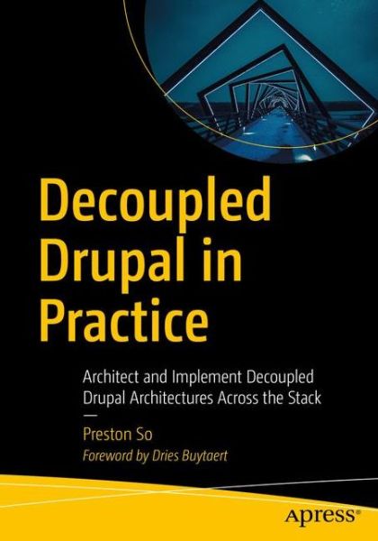 Decoupled Drupal in Practice: Architect and Implement Decoupled Drupal Architectures Across the Stack - Preston So - Kirjat - APress - 9781484240717 - keskiviikko 12. joulukuuta 2018