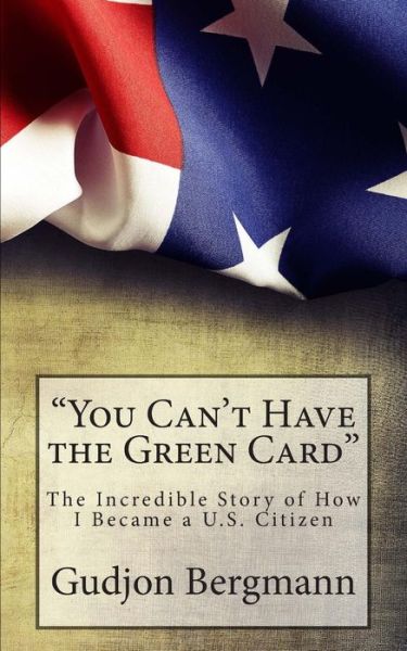 Cover for Gudjon Bergmann · You Can't Have the Green Card: the Incredible Story of How I Became a U.s. Citizen (Taschenbuch) (2014)