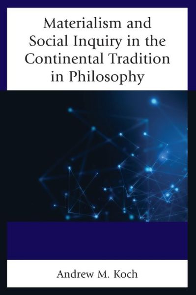Materialism and Social Inquiry in the Continental Tradition in Philosophy - Andrew M. Koch - Books - Lexington Books - 9781498551717 - February 11, 2020