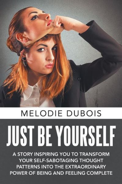 Cover for Melodie Dubois · Just Be Yourself A Story Inspiring You to Transform Your Self-Sabotaging Thought Patterns into the Extraordinary Power of Being and Feeling Complete (Paperback Book) (2017)