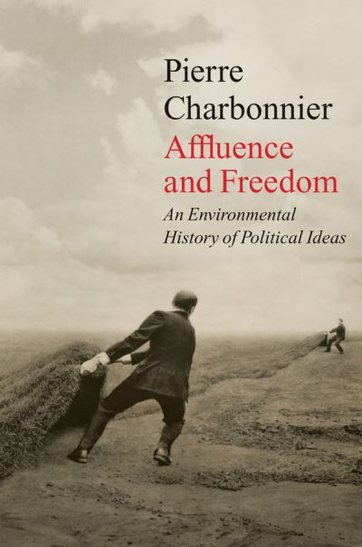 Cover for Pierre Charbonnier · Affluence and Freedom: An Environmental History of Political Ideas (Hardcover Book) (2021)