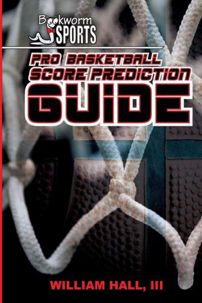 Pro Basketball Score Prediction Guide - William Hall III - Libros - Createspace - 9781511928717 - 1 de marzo de 2015