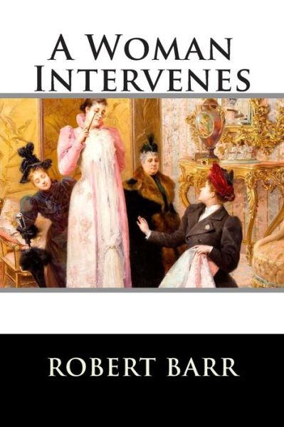 A Woman Intervenes - Robert Barr - Książki - Createspace - 9781516895717 - 13 sierpnia 2015