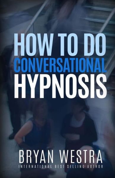 How To Do Conversational Hypnosis - Bryan Westra - Livros - Createspace Independent Publishing Platf - 9781519539717 - 25 de novembro de 2015