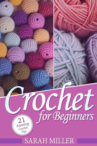 Cover for Sarah Miller · Crochet : How to Crochet for Beginners : 21 Amazing Tips and Tricks for Crochet Patterns and Stitches (Paperback Book) (2016)