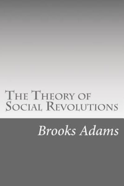 The Theory of Social Revolutions - Brooks Adams - Libros - Createspace Independent Publishing Platf - 9781533386717 - 20 de junio de 2016