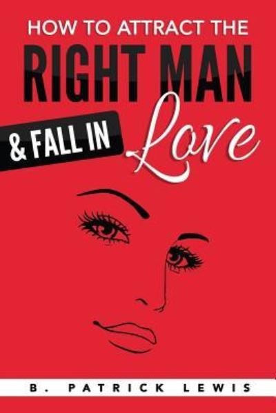 Cover for B Patrick Lewis · How to Attract the Right Man &amp; Fall in Love (Paperback Bog) (2016)