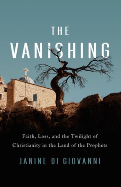 Cover for Janine di Giovanni · The Vanishing : Faith, Loss, and the Twilight of Christianity in the Land of the Prophets (Hardcover Book) (2021)