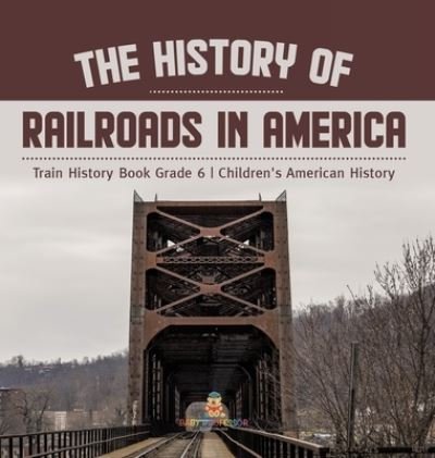 Cover for Baby Professor · The History of Railroads in America Train History Book Grade 6 Children's American History (Hardcover Book) (2021)