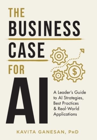 Cover for Kavita Ganesan · The Business Case for AI: A Leader's Guide to AI Strategies, Best Practices &amp; Real-World Applications (Hardcover Book) (2022)