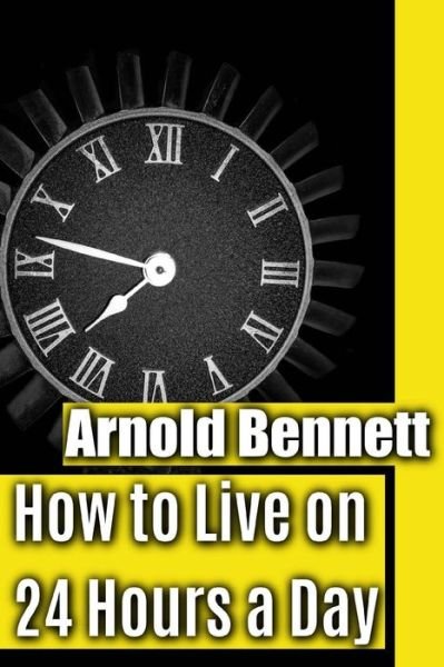 How to Live on 24 Hours a Day - Arnold Bennett - Livros - Createspace Independent Publishing Platf - 9781546300717 - 24 de abril de 2017