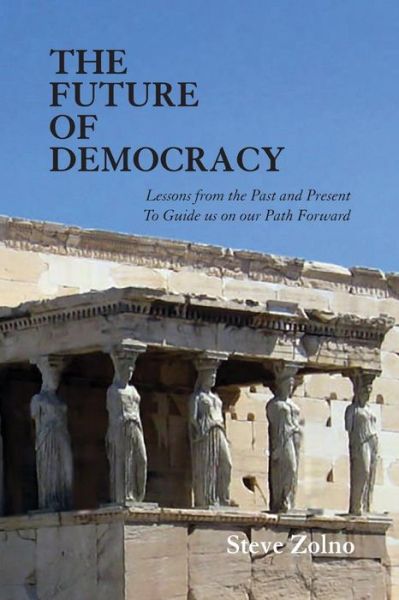 Cover for Steve Zolno · The Future of Democracy: Lessons from the Past and Present to Guide Us on Our Path Forward (Paperback Book) (2016)