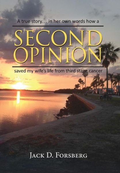 Cover for Jack D Forsberg · Second Opinion, a True Story... in Her Own Words How a Second Opinion Saved My Wife's Life from Third Stage Cancer (Hardcover Book) (2015)