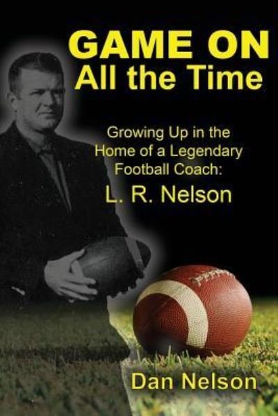 Cover for Dan Nelson · Game On All the Time : Growing Up in the Home of a Legendary Football Coach : L. R. Nelson (Paperback Book) (2017)