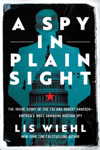 Cover for Lis Wiehl · A Spy in Plain Sight: The Inside Story of the FBI and Robert Hanssen—America's Most Damaging Russian Spy (Hardcover Book) (2022)