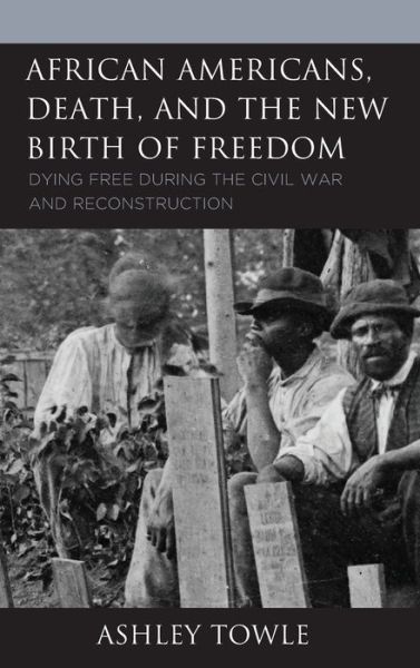 Cover for Ashley Towle · African Americans, Death, and the New Birth of Freedom : Dying Free during the Civil War and Reconstruction (Hardcover Book) (2022)