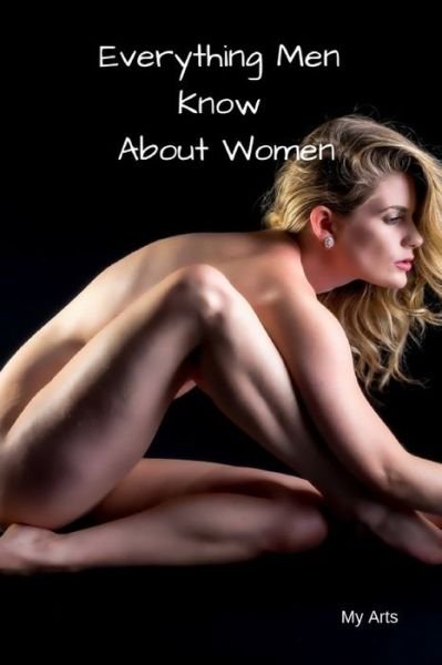 Everything Men Know About Women - My Arts - Boeken - Independently Published - 9781688826717 - 27 augustus 2019
