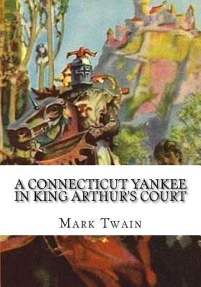 A Connecticut Yankee in King Arthur's Court - Mark Twain - Książki - Createspace Independent Publishing Platf - 9781724919717 - 15 sierpnia 2018