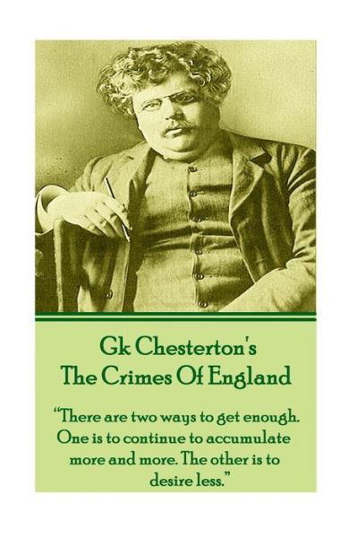 Cover for Gk Chesterton · Gk Chesteron's the Crimes of England: &quot;There Are Two Ways to Get Enough. One is to Continue to Accumulate More and More. the Other is to Desire Less.&quot; (Paperback Book) (2013)