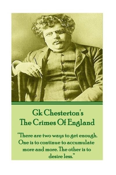 Cover for Gk Chesterton · Gk Chesteron's the Crimes of England: &quot;There Are Two Ways to Get Enough. One is to Continue to Accumulate More and More. the Other is to Desire Less.&quot; (Paperback Bog) (2013)