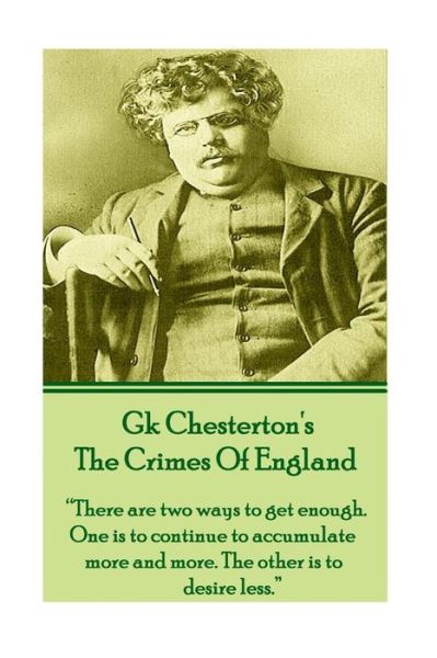 Gk Chesteron's the Crimes of England: "There Are Two Ways to Get Enough. One is to Continue to Accumulate More and More. the Other is to Desire Less." - Gk Chesterton - Boeken - A Word To The Wise - 9781780007717 - 28 augustus 2013