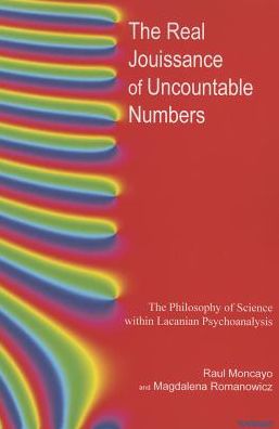 Cover for Raul Moncayo · The Real Jouissance of Uncountable Numbers: The Philosophy of Science within Lacanian Psychoanalysis (Paperback Book) (2015)