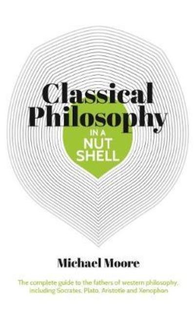 Cover for Michael Moore · Knowledge in a Nutshell: Classical Philosophy: The complete guide to the founders of western philosophy, including Socrates, Plato, Aristotle, and Epicurus - Knowledge in a Nutshell (Taschenbuch) (2018)