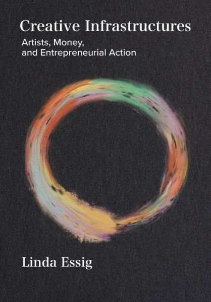 Cover for Linda Essig · Creative Infrastructures: Artists, Money and Entrepreneurial Action (Paperback Book) [New edition] (2022)