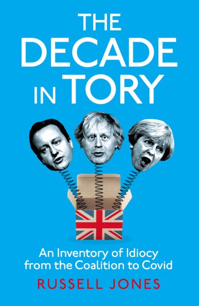 Cover for Russell Jones · The Decade in Tory: The Sunday Times Bestseller: An Inventory of Idiocy from the Coalition to Covid (Inbunden Bok) (2022)