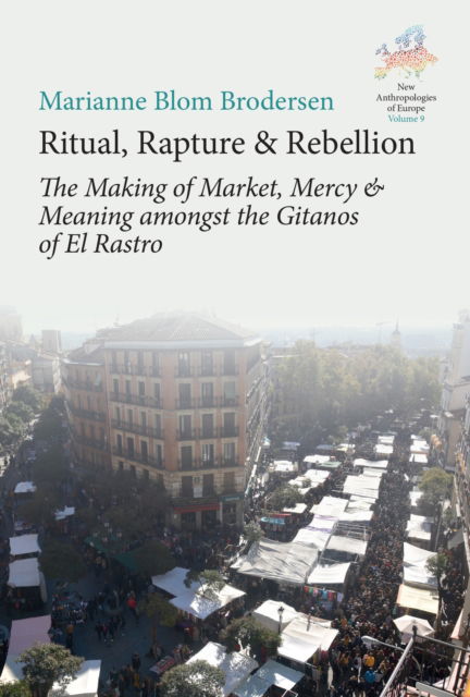 Marianne Blom Brodersen · Ritual, Rapture and Rebellion: The Making of Market, Mercy and Meaning Amongst the Gitanos of El Rastro - New Anthropologies of Europe: Perspectives and Provocations (Hardcover Book) (2024)