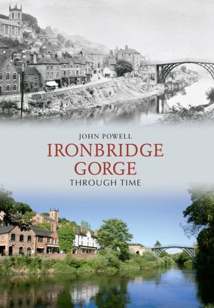 Ironbridge Gorge Through Time - Through Time - John Powell - Books - Amberley Publishing - 9781848686717 - November 15, 2009