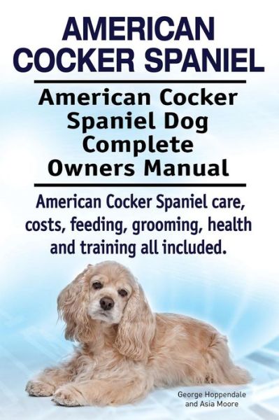 American Cocker Spaniel. American Cocker Spaniel Dog Complete Owners Manual. American Cocker Spaniel Care, Costs, Feeding, Grooming, Health and Traini - George Hoppendale - Books - Imb Publishing - 9781910617717 - March 19, 2015