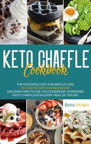 Cover for Betty Wright · Keto Chaffle Cookbook: The Ketogenic Diet For Weight Loss - 101 Easy Recipes For Beginners - Discover How To Use This Cookbook To Prepare Tasty Chaffles For Every Meal Of The Day (Hardcover bog) (2021)