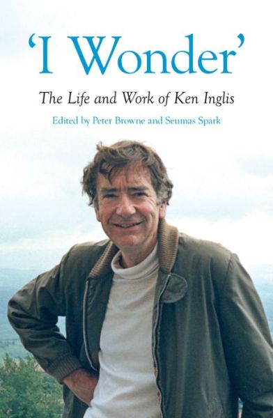 'I Wonder': The Life and Work of Ken Inglis - - Books - Monash University Publishing - 9781925835717 - March 1, 2020