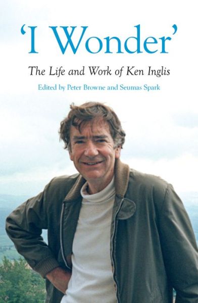 Cover for 'I Wonder': The Life and Work of Ken Inglis (Hardcover Book) (2020)