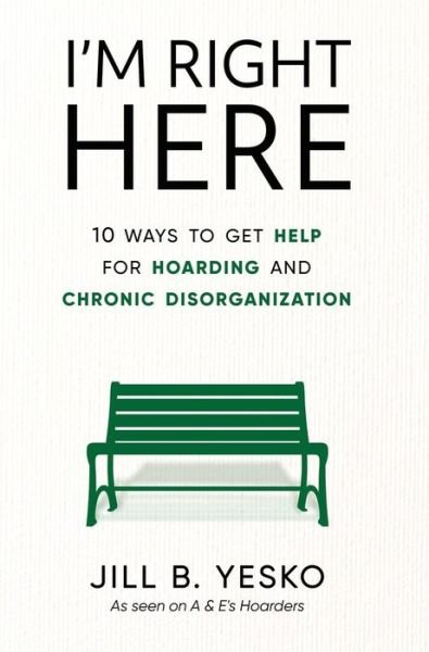 Cover for Jill B Yesko · I'm Right Here: 10 Ways to Get Help for Hoarding and Chronic Disorganization (Inbunden Bok) (2021)