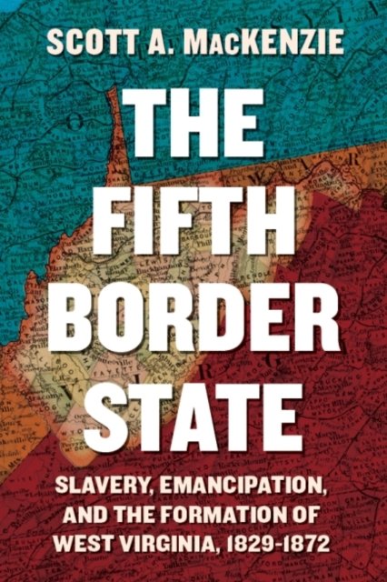 Cover for Scott A. MacKenzie · The Fifth Border State: Slavery, Emancipation, and the Formation of West Virginia, 1829–1872 - West Virginia &amp; Appalachia (Taschenbuch) (2023)