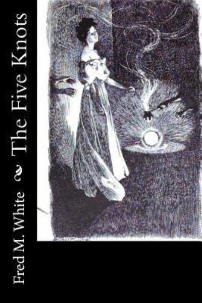The Five Knots - Fred M White - Books - Createspace Independent Publishing Platf - 9781974048717 - July 30, 2017
