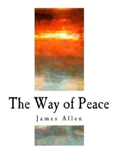 The Way of Peace - James Allen - Books - Createspace Independent Publishing Platf - 9781979663717 - November 12, 2017