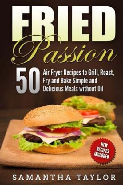 Cover for MS Samantha Taylor · Fried Passion 50 Air Fryer Recipes to Grill, Roast, Fry and Bake Simple and de (Paperback Bog) (2018)