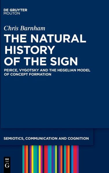 Cover for Chris Barnham · The Natural History of the Sign: Peirce, Vygotsky and the Hegelian Model of Concept Formation - Semiotics, Communication and Cognition [SCC] (Hardcover Book) (2022)