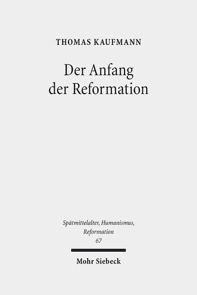 Cover for Thomas Kaufmann · Der Anfang der Reformation: Studien zur Kontextualitat der Theologie, Publizistik und Inszenierung Luthers und der reformatorischen Bewegung - Spatmittelalter, Humanismus, Reformation / Studies in the Late Middle Ages, Humanism, and the Reformation (Hardcover Book) [German edition] (2012)