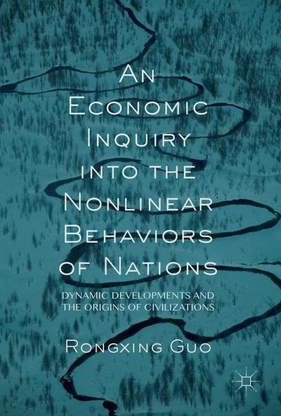 Cover for Rongxing Guo · An Economic Inquiry into the Nonlinear Behaviors of Nations: Dynamic Developments and the Origins of Civilizations (Hardcover Book) [1st ed. 2017 edition] (2017)