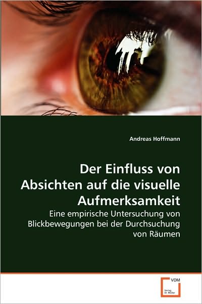 Cover for Andreas Hoffmann · Der Einfluss Von Absichten Auf Die Visuelle Aufmerksamkeit: Eine Empirische Untersuchung Von Blickbewegungen Bei Der Durchsuchung Von Räumen (Paperback Book) [German edition] (2010)