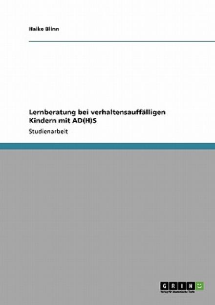 Lernberatung bei verhaltensauffalligen Kindern mit AD (H)S - Haike Blinn - Książki - Grin Verlag - 9783640332717 - 28 maja 2009