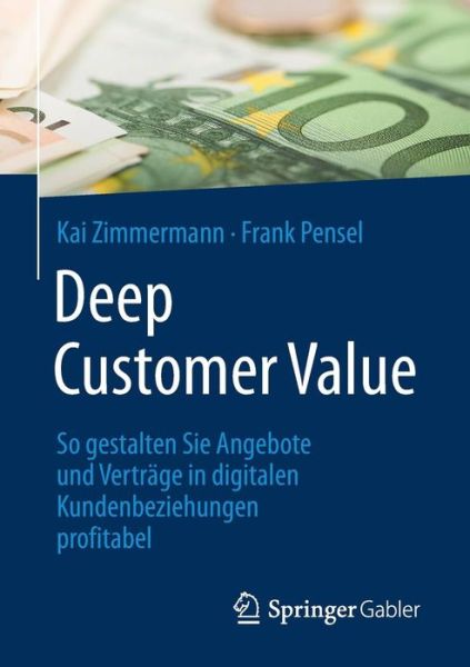 Cover for Kai Zimmermann · Deep Customer Value: So Gestalten Sie Angebote Und Vertrage in Digitalen Kundenbeziehungen Profitabel (Paperback Book) [1. Aufl. 2017 edition] (2017)